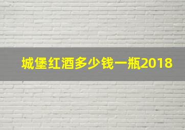 城堡红酒多少钱一瓶2018