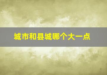 城市和县城哪个大一点