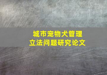 城市宠物犬管理立法问题研究论文