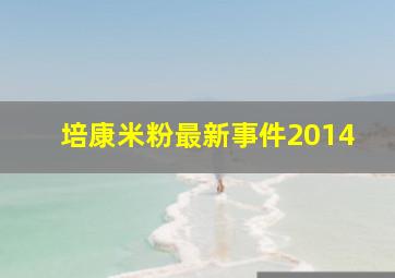 培康米粉最新事件2014