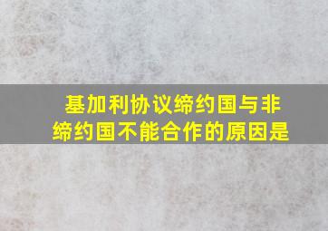 基加利协议缔约国与非缔约国不能合作的原因是