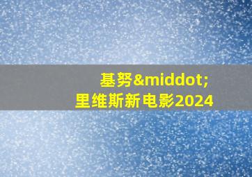 基努·里维斯新电影2024