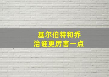 基尔伯特和乔治谁更厉害一点