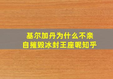 基尔加丹为什么不亲自摧毁冰封王座呢知乎