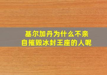 基尔加丹为什么不亲自摧毁冰封王座的人呢