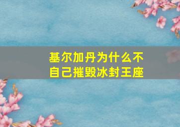 基尔加丹为什么不自己摧毁冰封王座