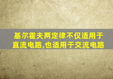 基尔霍夫两定律不仅适用于直流电路,也适用于交流电路