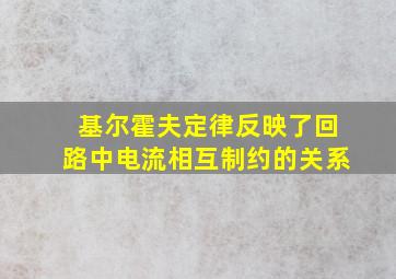 基尔霍夫定律反映了回路中电流相互制约的关系