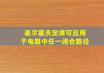 基尔霍夫定律可应用于电路中任一闭合路径