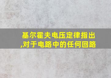 基尔霍夫电压定律指出,对于电路中的任何回路