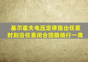 基尔霍夫电压定律指出任意时刻沿任意闭合回路绕行一周