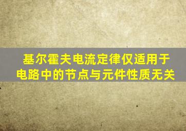 基尔霍夫电流定律仅适用于电路中的节点与元件性质无关