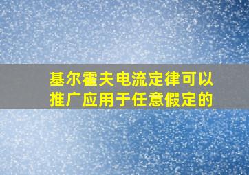 基尔霍夫电流定律可以推广应用于任意假定的