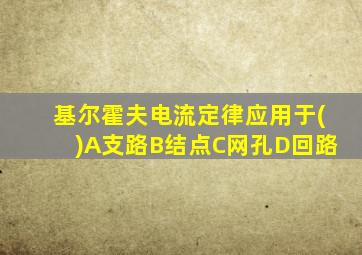 基尔霍夫电流定律应用于()A支路B结点C网孔D回路