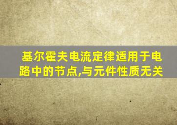 基尔霍夫电流定律适用于电路中的节点,与元件性质无关