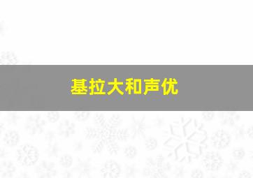 基拉大和声优