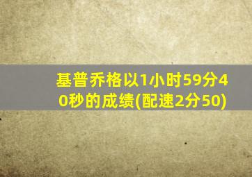 基普乔格以1小时59分40秒的成绩(配速2分50)