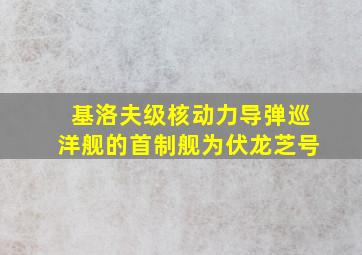 基洛夫级核动力导弹巡洋舰的首制舰为伏龙芝号