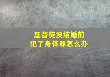 基督徒没结婚前犯了身体罪怎么办