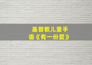 基督教儿童手语《有一份爱》