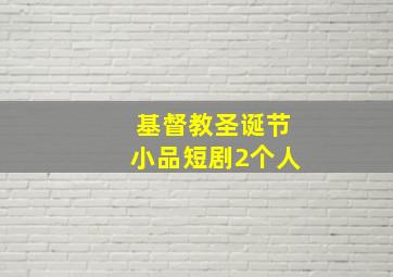 基督教圣诞节小品短剧2个人