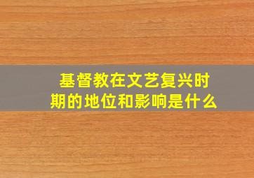 基督教在文艺复兴时期的地位和影响是什么