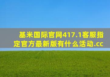 基米国际官网417.1客服指定官方最新版有什么活动.cc