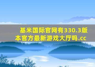 基米国际官网有330.3版本官方最新游戏大厅吗.cc