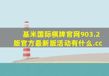 基米国际棋牌官网903.2版官方最新版活动有什么.cc