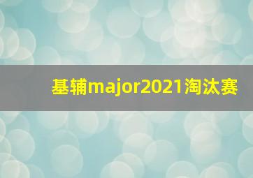 基辅major2021淘汰赛