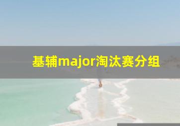 基辅major淘汰赛分组