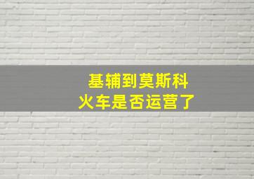 基辅到莫斯科火车是否运营了