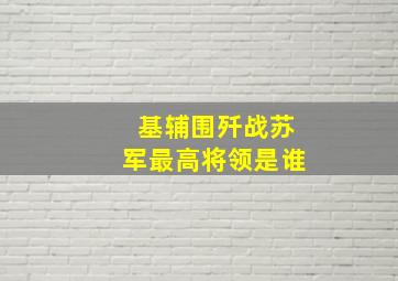 基辅围歼战苏军最高将领是谁