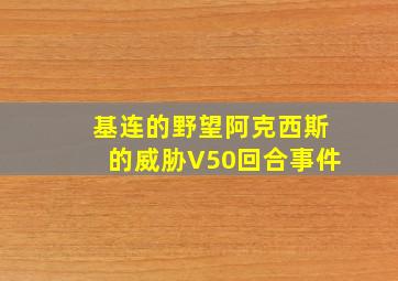 基连的野望阿克西斯的威胁V50回合事件