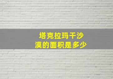 塔克拉玛干沙漠的面积是多少