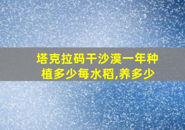 塔克拉码干沙漠一年种植多少每水稻,养多少