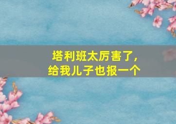 塔利班太厉害了,给我儿子也报一个