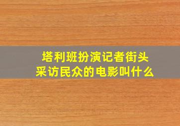 塔利班扮演记者街头采访民众的电影叫什么