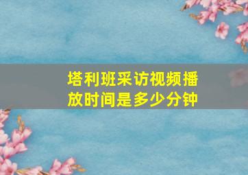 塔利班采访视频播放时间是多少分钟