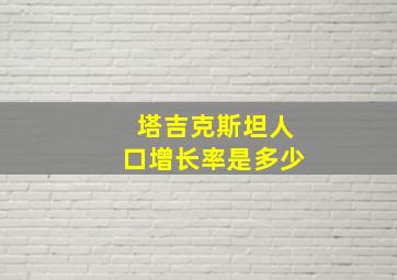 塔吉克斯坦人口增长率是多少