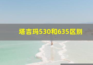 塔吉玛530和635区别