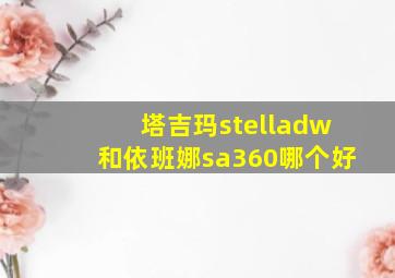 塔吉玛stelladw和依班娜sa360哪个好