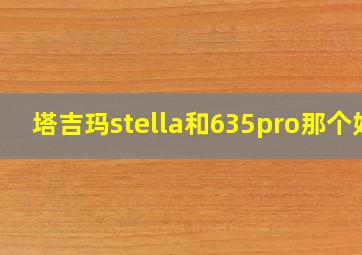 塔吉玛stella和635pro那个好