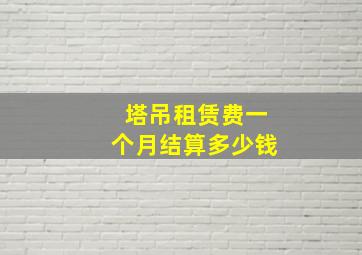 塔吊租赁费一个月结算多少钱