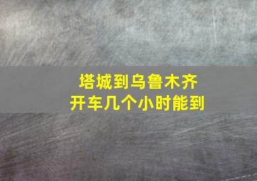 塔城到乌鲁木齐开车几个小时能到