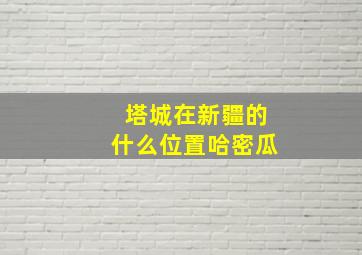 塔城在新疆的什么位置哈密瓜