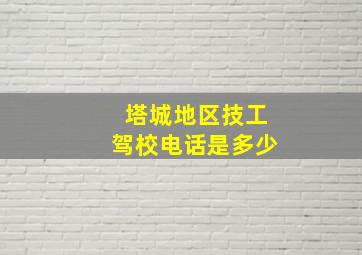 塔城地区技工驾校电话是多少