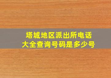 塔城地区派出所电话大全查询号码是多少号