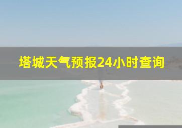 塔城天气预报24小时查询