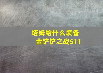 塔姆给什么装备金铲铲之战S11